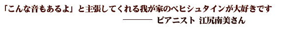 「こんな音もあるよ」と主張してくれる我が家のべヒシュタインが大好きです（ピアニスト：江尻南美さん）